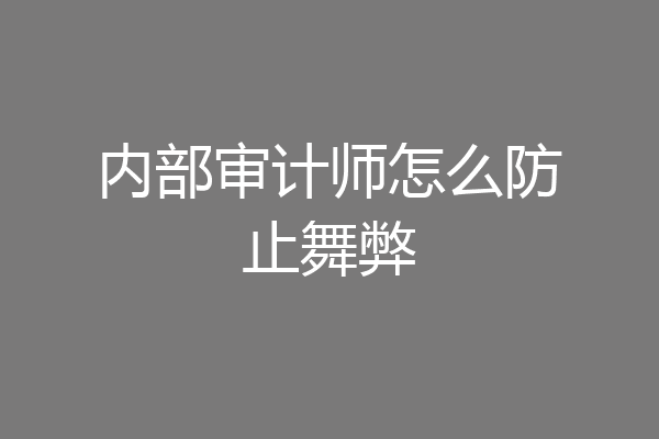 内部审计师怎么防止舞弊
