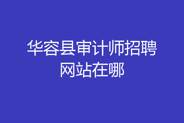 华容县审计师招聘网站在哪