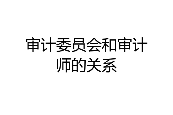 审计委员会和审计师的关系