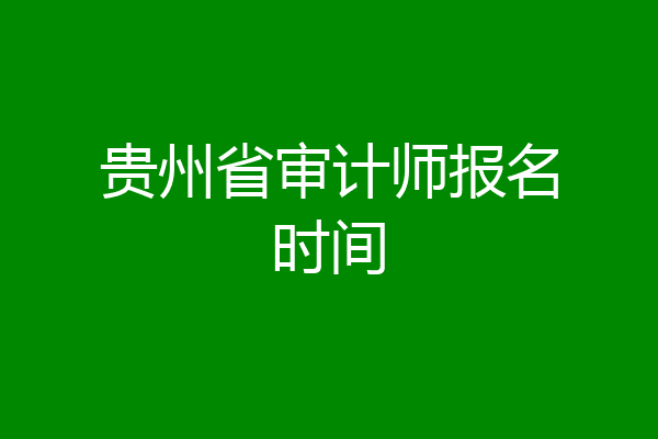 贵州省审计师报名时间