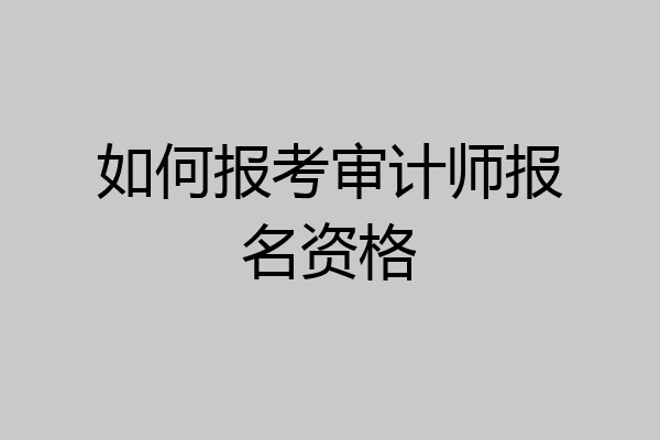 如何报考审计师报名资格