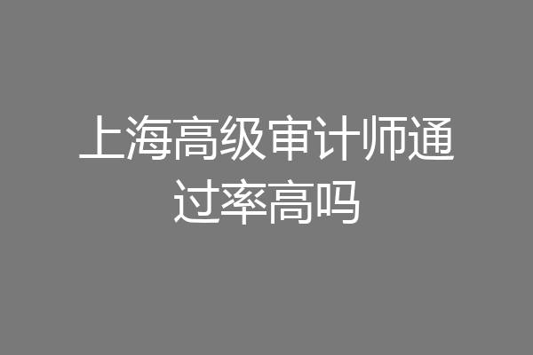 上海高级审计师通过率高吗