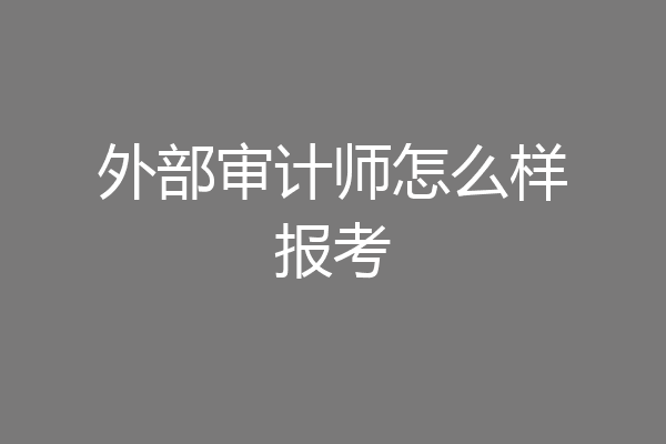 外部审计师怎么样报考