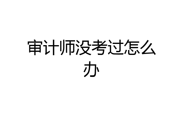 审计师没考过怎么办