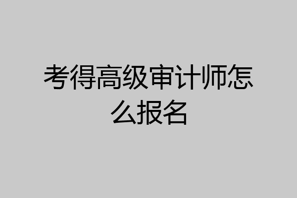 考得高级审计师怎么报名