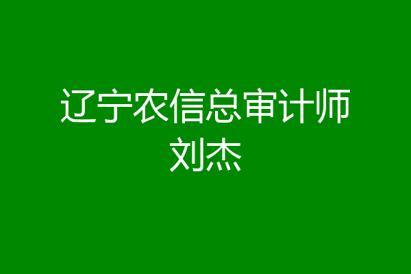 辽宁农信总审计师刘杰