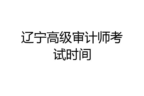 辽宁高级审计师考试时间