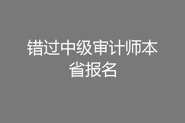 错过中级审计师本省报名