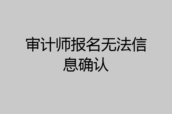 审计师报名无法信息确认