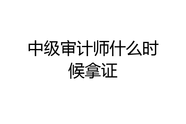 中级审计师什么时候拿证
