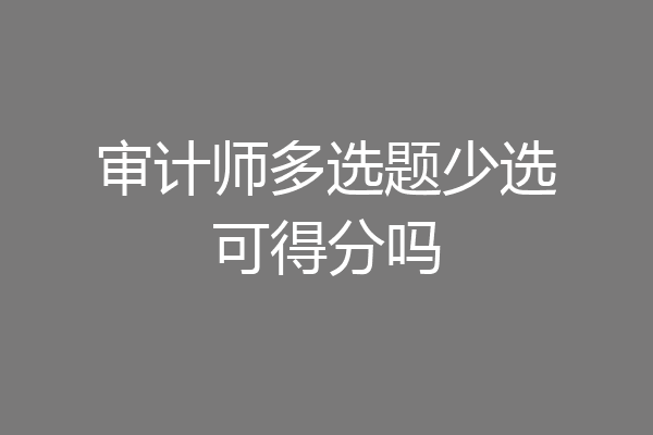 审计师多选题少选可得分吗