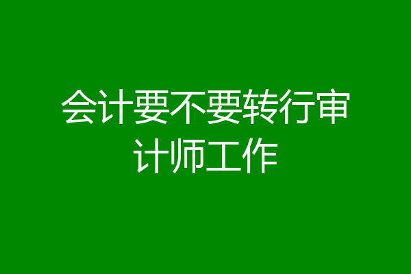 会计要不要转行审计师工作