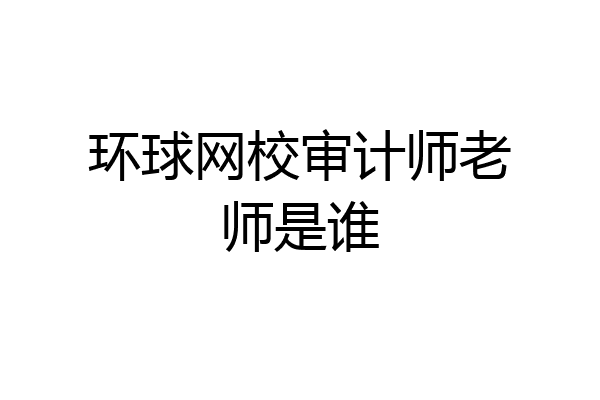 环球网校审计师老师是谁