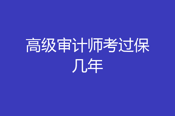 高级审计师考过保几年