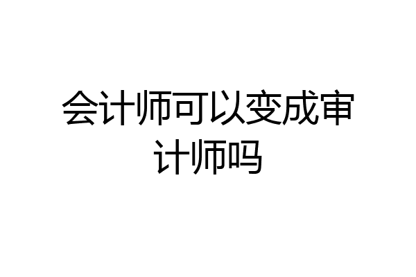 会计师可以变成审计师吗