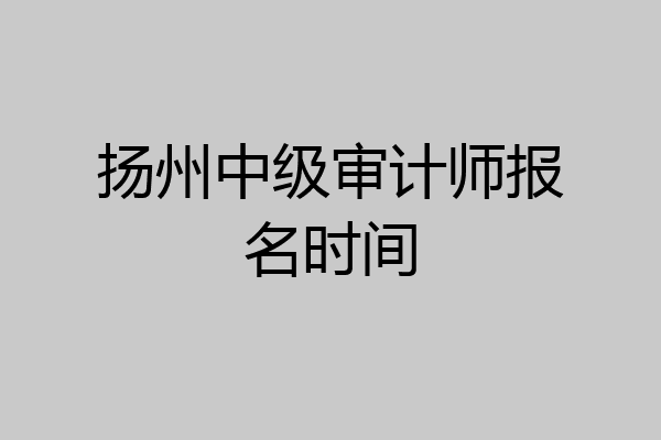 扬州中级审计师报名时间