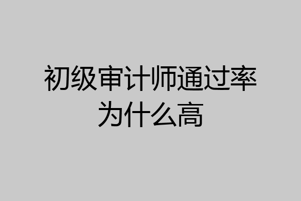 初级审计师通过率为什么高