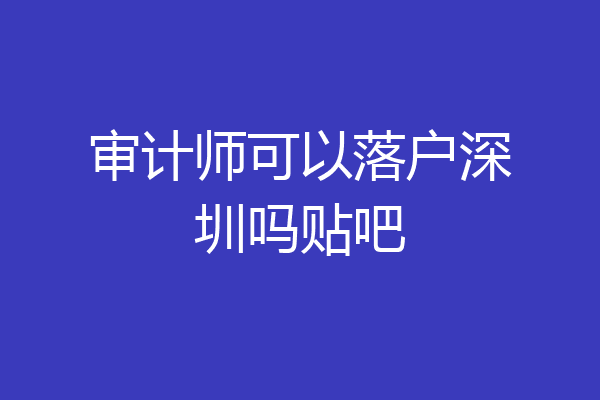 审计师可以落户深圳吗贴吧