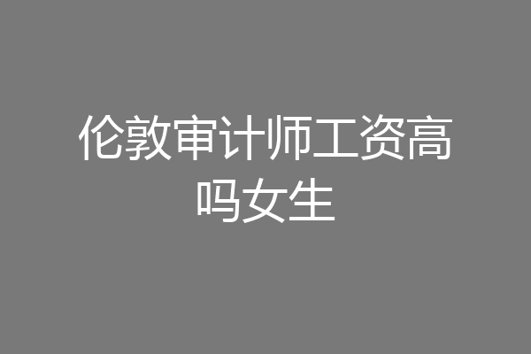 伦敦审计师工资高吗女生