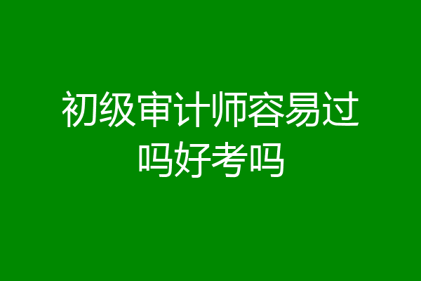 初级审计师容易过吗好考吗