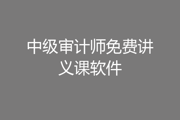 中级审计师免费讲义课软件