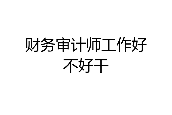 财务审计师工作好不好干