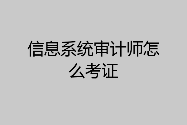 信息系统审计师怎么考证