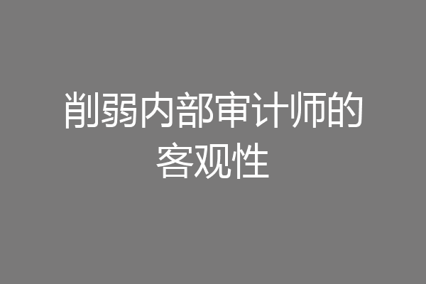 削弱内部审计师的客观性