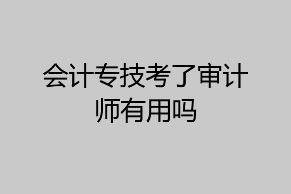 会计专技考了审计师有用吗