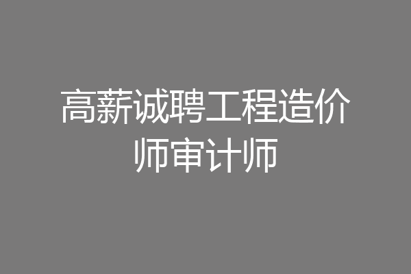 高薪诚聘工程造价师审计师