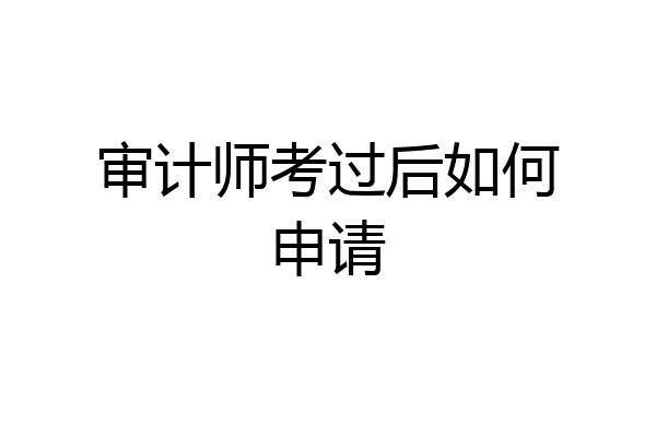 审计师考过后如何申请