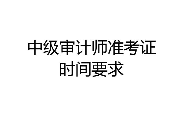 中级审计师准考证时间要求