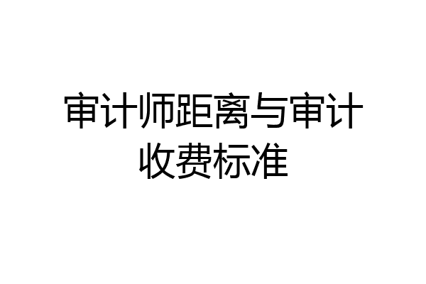 审计师距离与审计收费标准