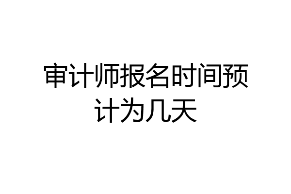 审计师报名时间预计为几天