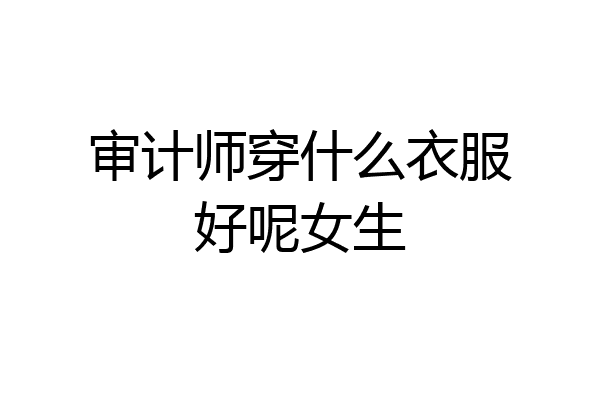 审计师穿什么衣服好呢女生