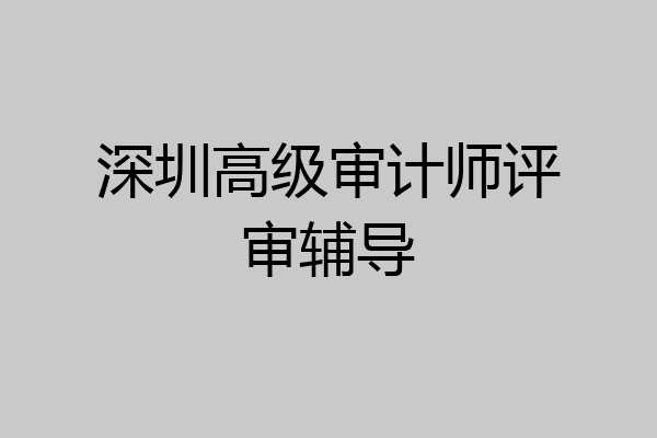 深圳高级审计师评审辅导