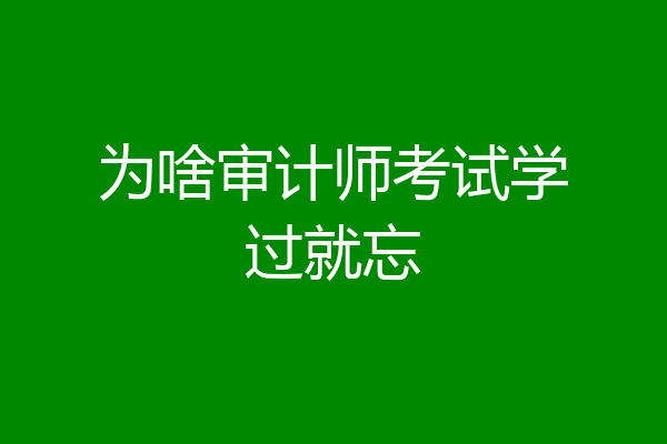 为啥审计师考试学过就忘