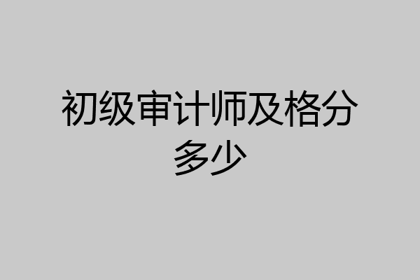 初级审计师及格分多少