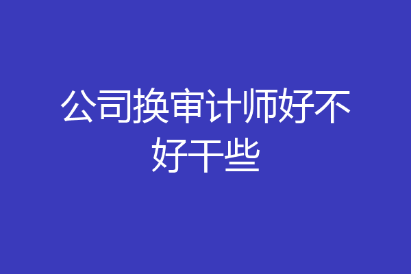 公司换审计师好不好干些