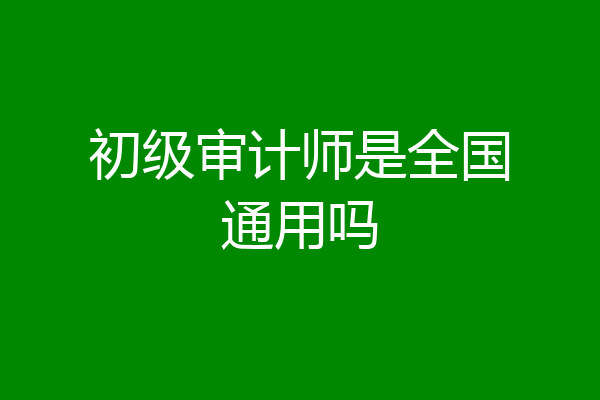初级审计师是全国通用吗