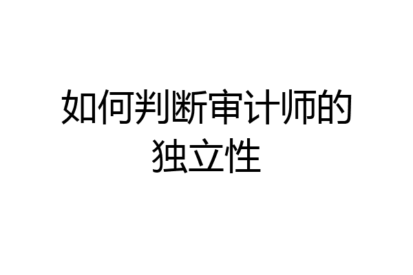 如何判断审计师的独立性