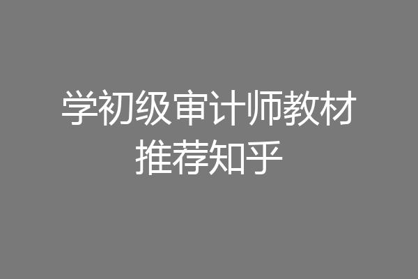 学初级审计师教材推荐知乎