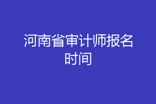 河南省审计师报名时间