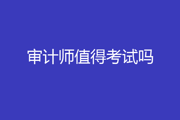 审计师值得考试吗