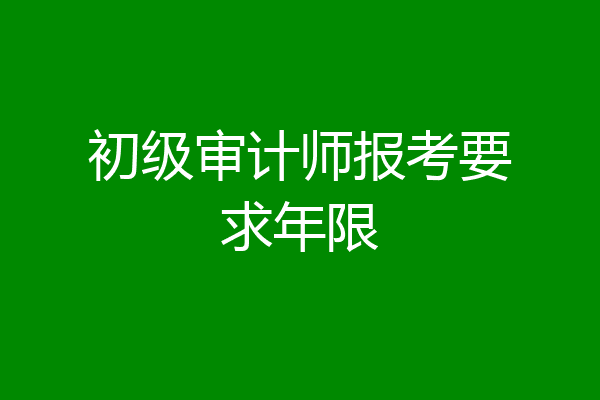 初级审计师报考要求年限