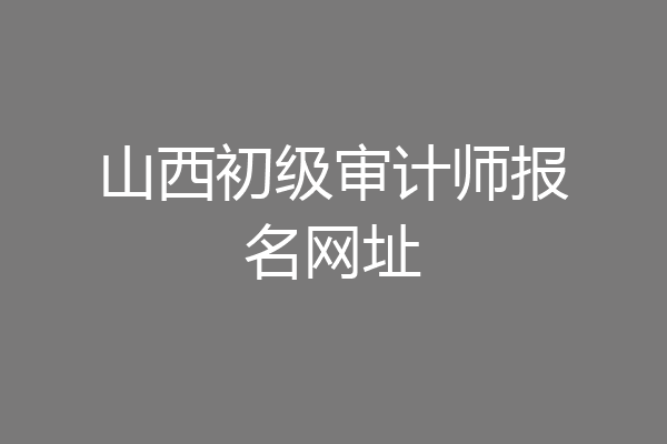 山西初级审计师报名网址