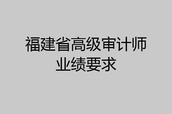 福建省高级审计师业绩要求