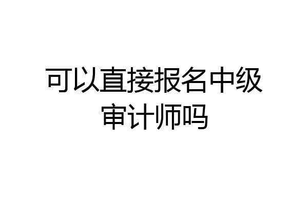 可以直接报名中级审计师吗