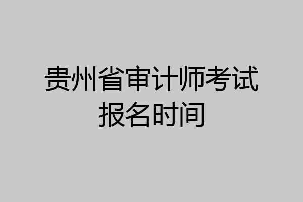贵州省审计师考试报名时间