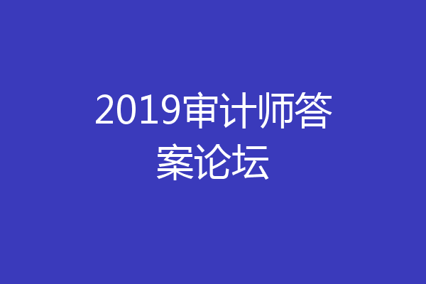 2019审计师答案论坛
